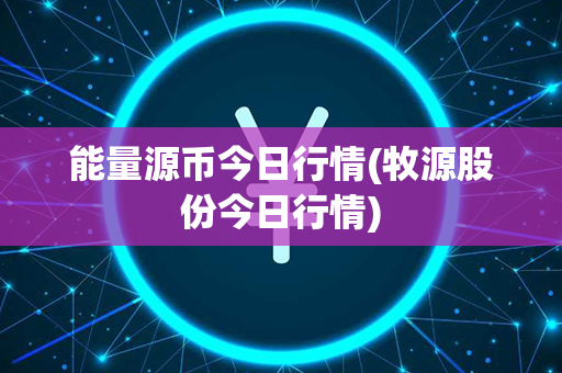 能量源币今日行情(牧源股份今日行情)