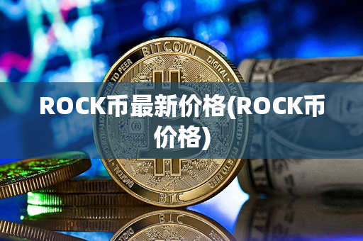 ROCK币最新价格(ROCK币价格)第1张-币资讯