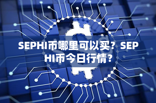 SEPHI币哪里可以买？SEPHI币今日行情？第1张-币资讯