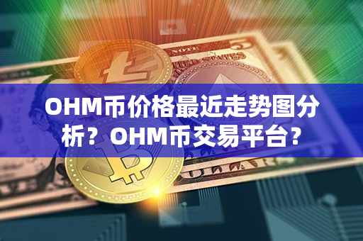 OHM币价格最近走势图分析？OHM币交易平台？第1张-币资讯