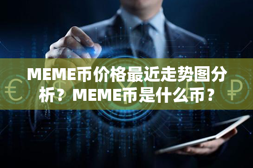 MEME币价格最近走势图分析？MEME币是什么币？第1张-币资讯