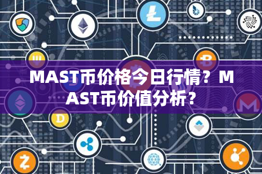 MAST币价格今日行情？MAST币价值分析？第1张-币资讯