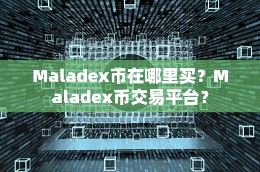 Maladex币在哪里买？Maladex币交易平台？第1张-币资讯