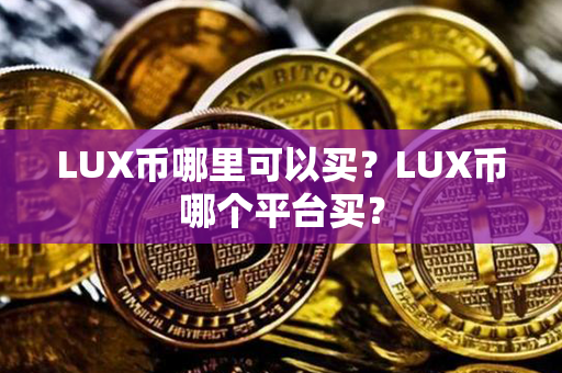 LUX币哪里可以买？LUX币哪个平台买？第1张-币资讯