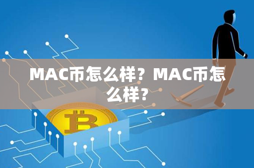 MAC币怎么样？MAC币怎么样？第1张-币资讯