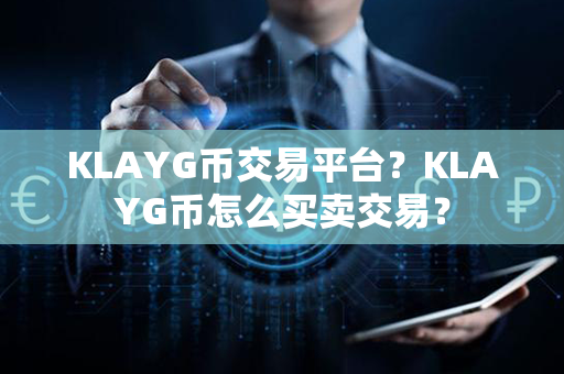 KLAYG币交易平台？KLAYG币怎么买卖交易？第1张-币资讯