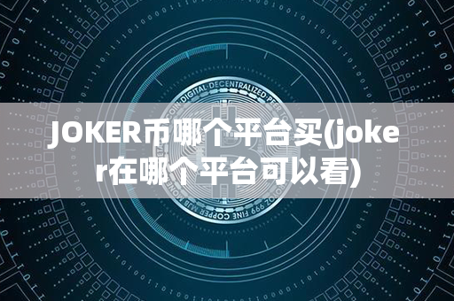 JOKER币哪个平台买(joker在哪个平台可以看)第1张-币资讯