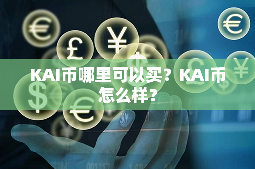 KAI币哪里可以买？KAI币怎么样？第1张-币资讯