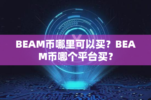 BEAM币哪里可以买？BEAM币哪个平台买？第1张-币资讯