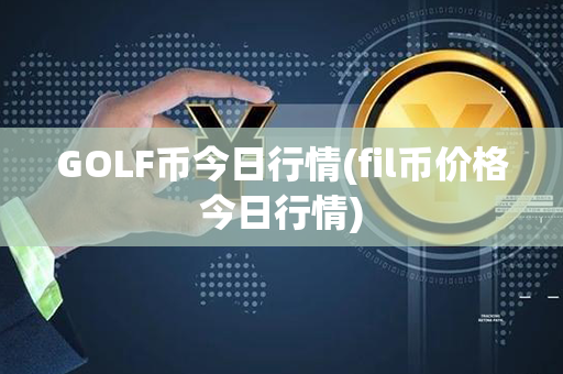 GOLF币今日行情(fil币价格今日行情)第1张-币资讯