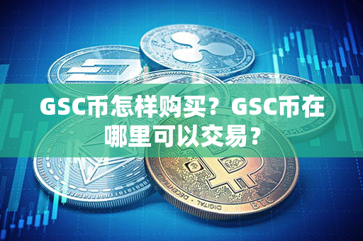 GSC币怎样购买？GSC币在哪里可以交易？第1张-币资讯