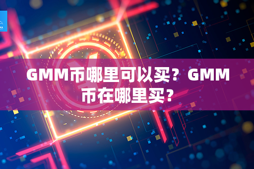 GMM币哪里可以买？GMM币在哪里买？第1张-币资讯