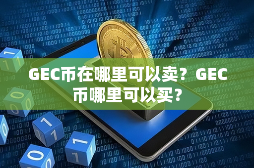 GEC币在哪里可以卖？GEC币哪里可以买？第1张-币资讯