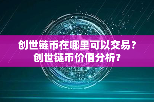 创世链币在哪里可以交易？创世链币价值分析？第1张-币资讯