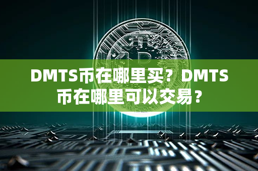 DMTS币在哪里买？DMTS币在哪里可以交易？第1张-币资讯