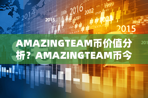 AMAZINGTEAM币价值分析？AMAZINGTEAM币今日行情价格？第1张-币资讯