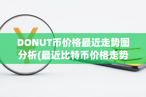 DONUT币价格最近走势图分析(最近比特币价格走势图)第1张-币资讯