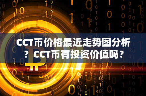 CCT币价格最近走势图分析？CCT币有投资价值吗？第1张-币资讯