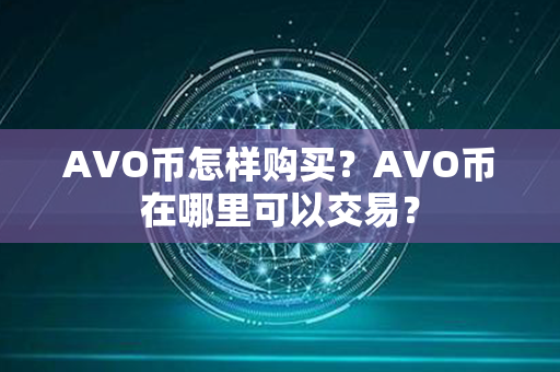 AVO币怎样购买？AVO币在哪里可以交易？第1张-币资讯