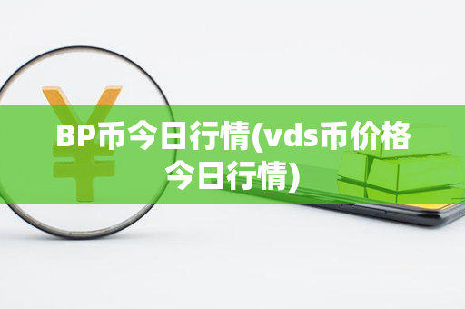 BP币今日行情(vds币价格今日行情)第1张-币资讯