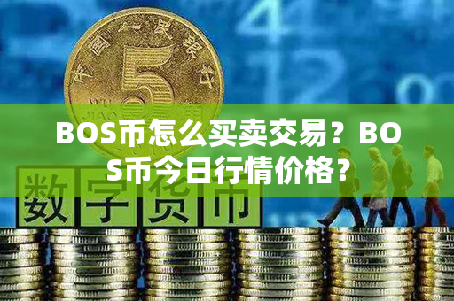 BOS币怎么买卖交易？BOS币今日行情价格？第1张-币资讯