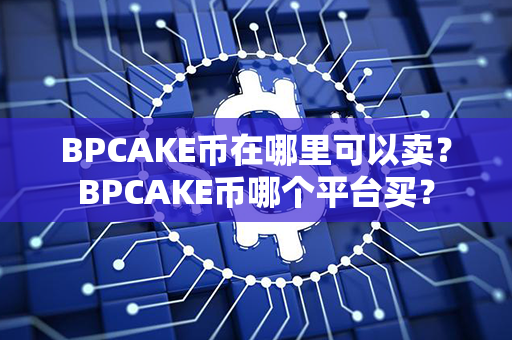 BPCAKE币在哪里可以卖？BPCAKE币哪个平台买？第1张-币资讯