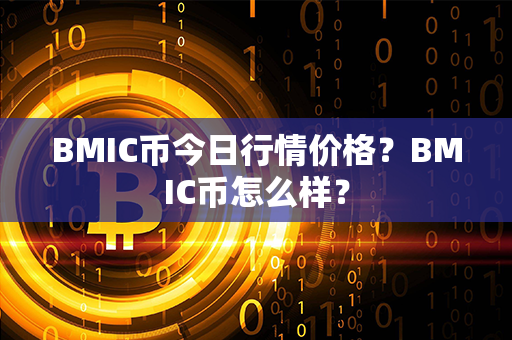 BMIC币今日行情价格？BMIC币怎么样？第1张-币资讯