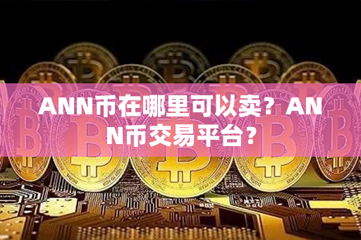 ANN币在哪里可以卖？ANN币交易平台？第1张-币资讯