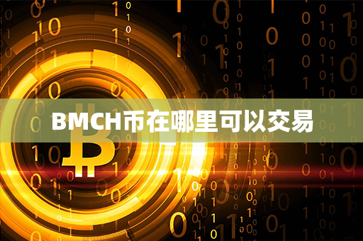 BMCH币在哪里可以交易第1张-币资讯