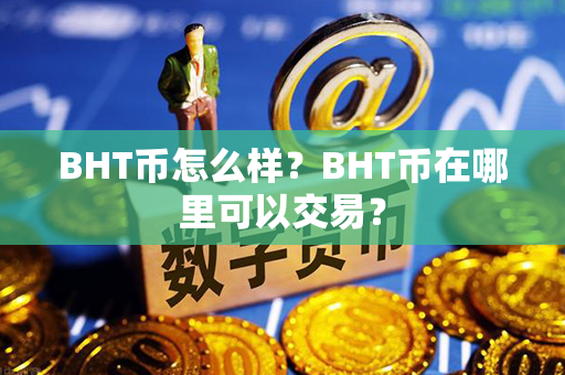 BHT币怎么样？BHT币在哪里可以交易？第1张-币资讯