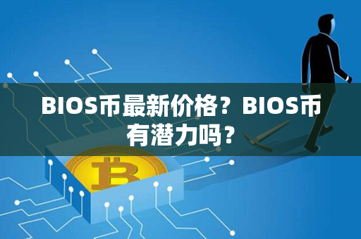 BIOS币最新价格？BIOS币有潜力吗？第1张-币资讯