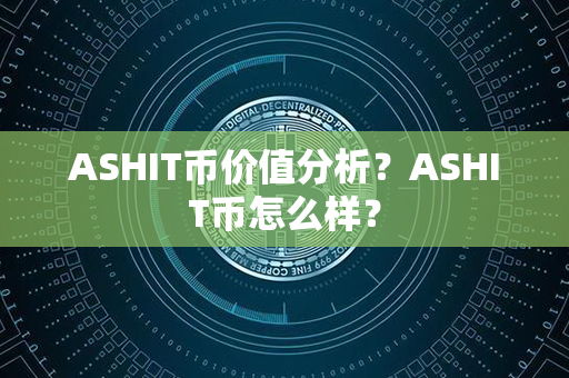 ASHIT币价值分析？ASHIT币怎么样？第1张-币资讯