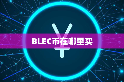 BLEC币在哪里买第1张-币资讯