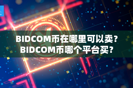 BIDCOM币在哪里可以卖？BIDCOM币哪个平台买？第1张-币资讯