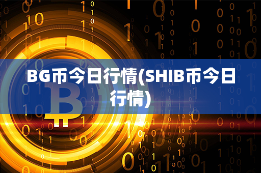 BG币今日行情(SHIB币今日行情)第1张-币资讯