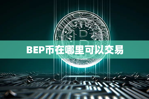 BEP币在哪里可以交易第1张-币资讯