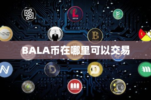 BALA币在哪里可以交易第1张-币资讯