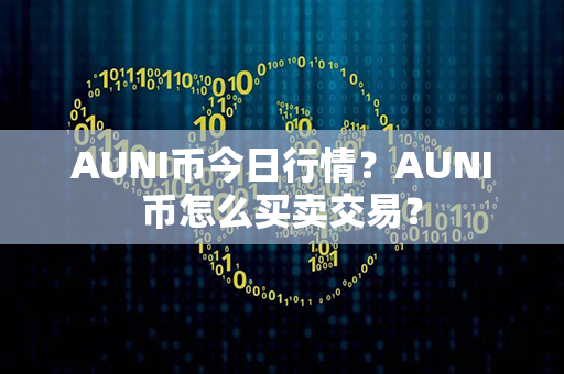 AUNI币今日行情？AUNI币怎么买卖交易？第1张-币资讯