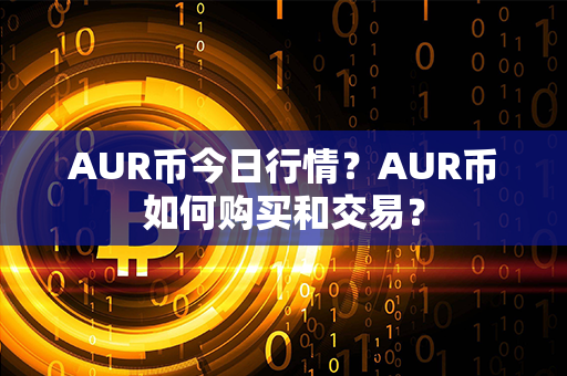 AUR币今日行情？AUR币如何购买和交易？第1张-币资讯