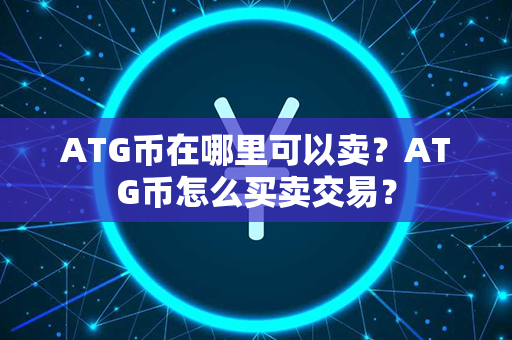 ATG币在哪里可以卖？ATG币怎么买卖交易？第1张-币资讯