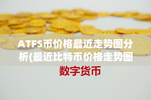 ATFS币价格最近走势图分析(最近比特币价格走势图)第1张-币资讯