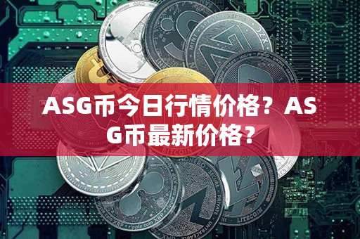 ASG币今日行情价格？ASG币最新价格？第1张-币资讯