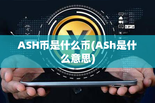 ASH币是什么币(ASh是什么意思)第1张-币资讯