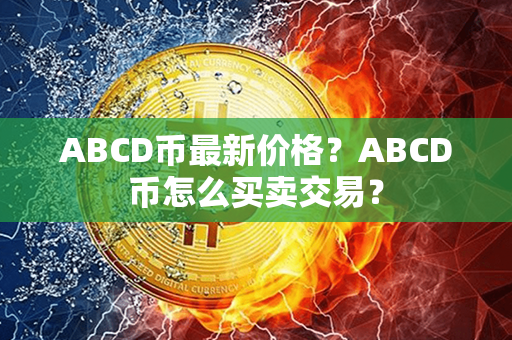 ABCD币最新价格？ABCD币怎么买卖交易？第1张-币资讯