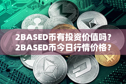 2BASED币有投资价值吗？2BASED币今日行情价格？第1张-币资讯