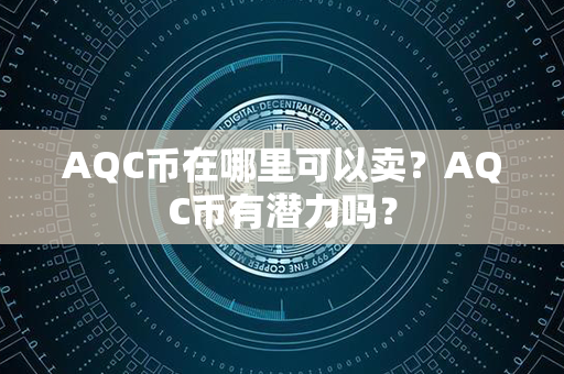 AQC币在哪里可以卖？AQC币有潜力吗？第1张-币资讯