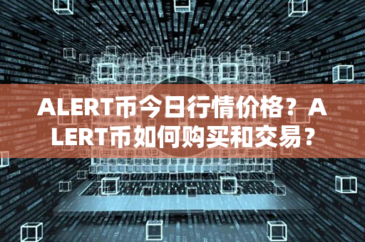 ALERT币今日行情价格？ALERT币如何购买和交易？第1张-币资讯