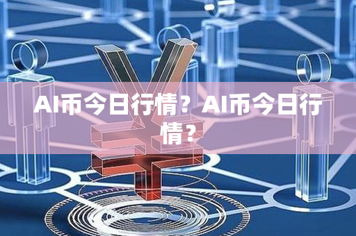 AI币今日行情？AI币今日行情？第1张-币资讯