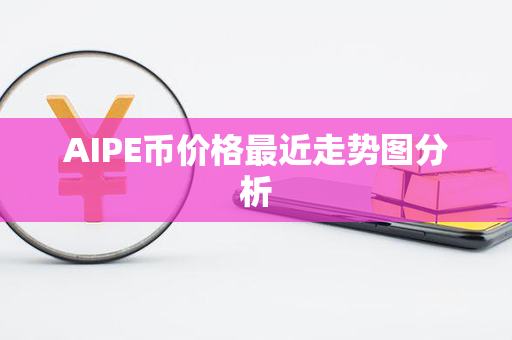 AIPE币价格最近走势图分析第1张-币资讯