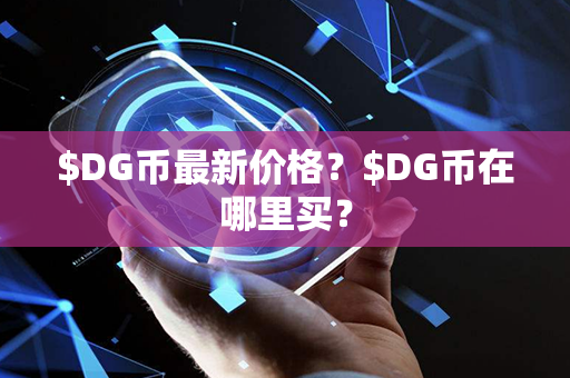 $DG币最新价格？$DG币在哪里买？第1张-币资讯